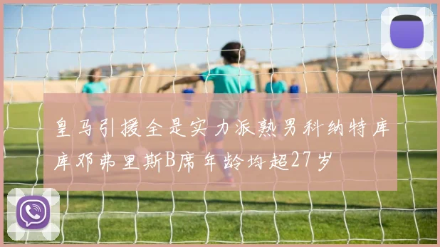皇马引援全是实力派熟男科纳特库库邓弗里斯B席年龄均超27岁