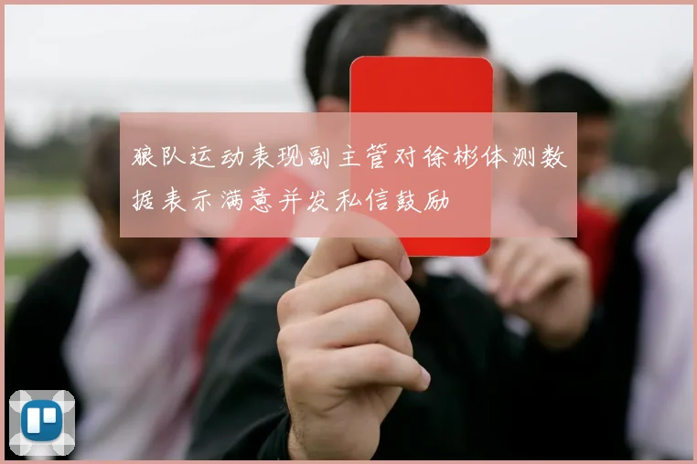 狼队运动表现副主管对徐彬体测数据表示满意并发私信鼓励