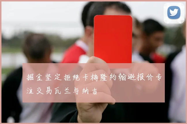 掘金坚定拒绝卡梅隆约翰逊报价专注交易瓦兰与纳吉