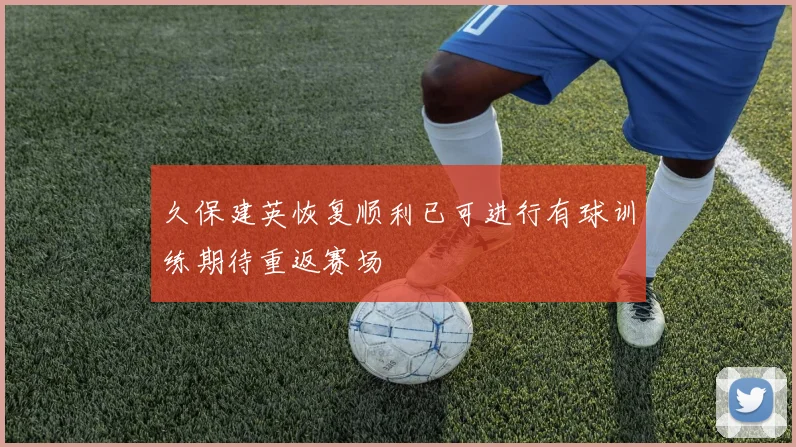 久保建英恢复顺利已可进行有球训练期待重返赛场