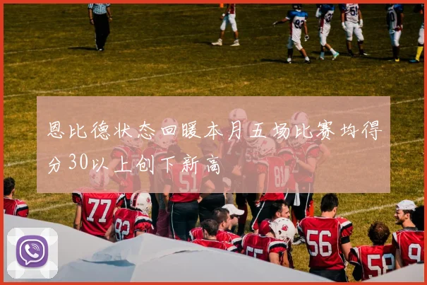 恩比德状态回暖本月五场比赛均得分30以上创下新高