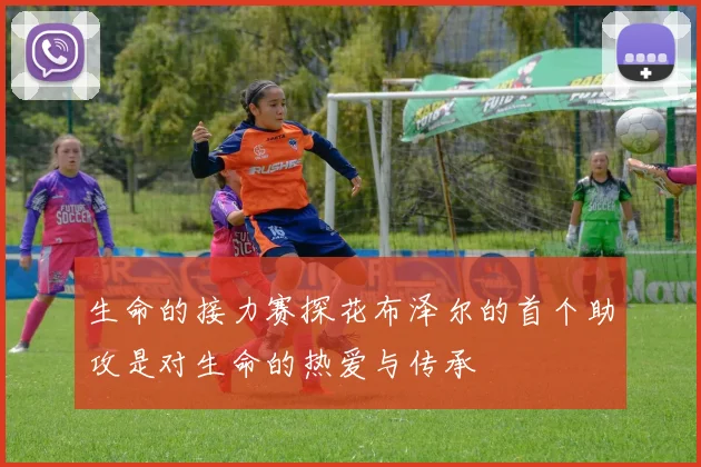 生命的接力赛探花布泽尔的首个助攻是对生命的热爱与传承