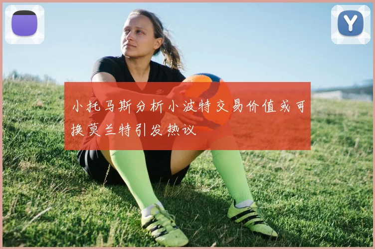 小托马斯分析小波特交易价值或可换莫兰特引发热议